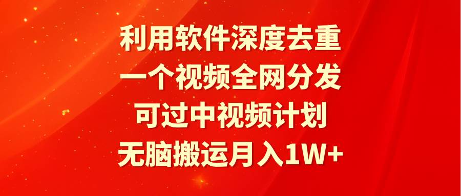 利用软件深度去重，一个视频全网分发，可过中视频计划，无脑搬运月入1W+-云创网