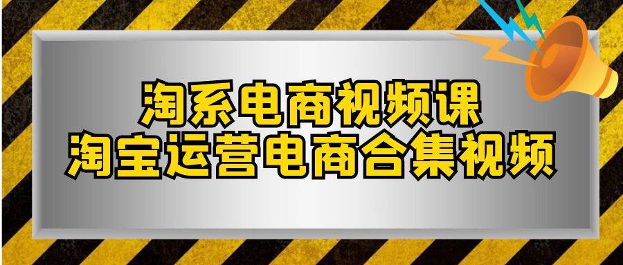 淘系-电商视频课，淘宝运营电商合集视频（33节课）-云创网