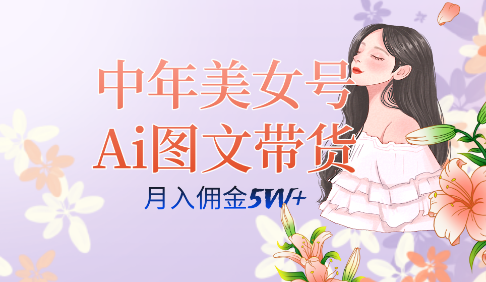 中年美女号ai图文带货3.0玩法，单号月入五位数，可多账号矩阵，全AI创作-云创网