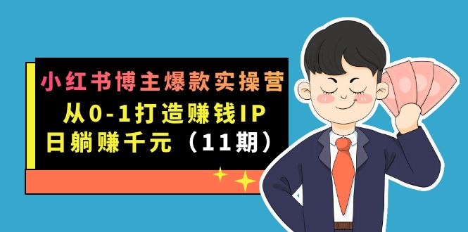 小红书博主爆款实操营·第11期：从0-1打造赚钱IP，日躺赚千元，9月完结新课-云创网