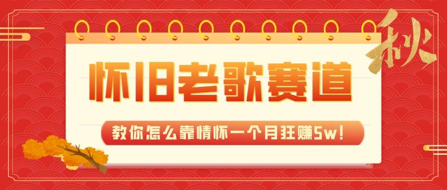 全新蓝海，怀旧老歌赛道，教你怎么靠情怀一个月狂赚5w！-云创网