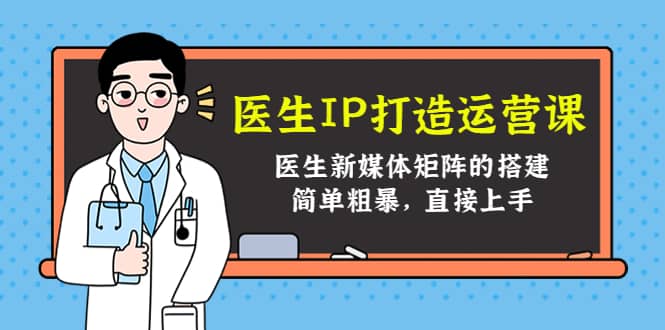 医生IP打造运营课，医生新媒体矩阵的搭建，简单粗暴，直接上手-云创网