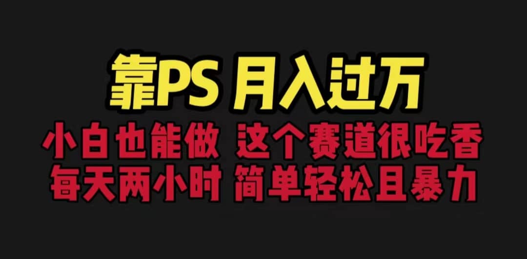 靠PS月入过万 小白做这个赛道很吃香 每天2小时，简单且暴利（教学+170G资料-云创网