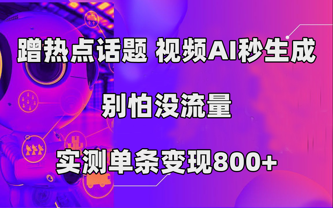 蹭热点话题，视频AI秒生成，别怕没流量，实测单条变现800+-云创网