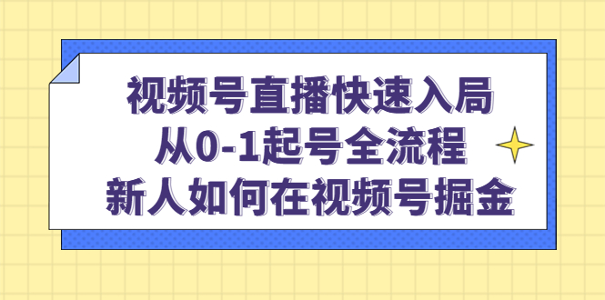 视频号直播快速入局：从0-1起号全流程，新人如何在视频号掘金-云创网