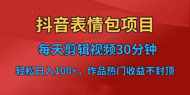 抖音表情包项目，每天剪辑表情包上传短视频平台，日入3位数+已实操跑通-云创网