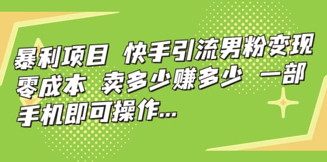 快手引流男粉变现，零成本，卖多少赚多少，一部手机即可操作，一天1000+-云创网