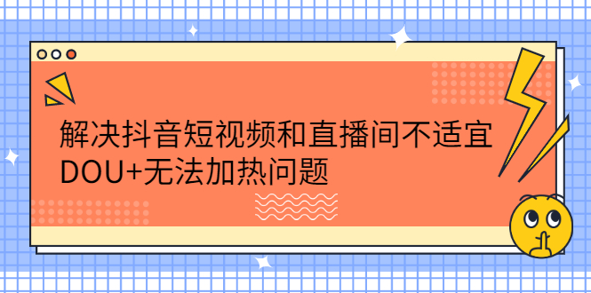 解决抖音短视频和直播间不适宜，DOU+无法加热问题-云创网