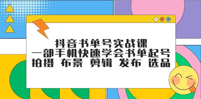 抖音书单号实战课，一部手机快速学会书单起号 拍摄 布景 剪辑 发布 选品-云创网