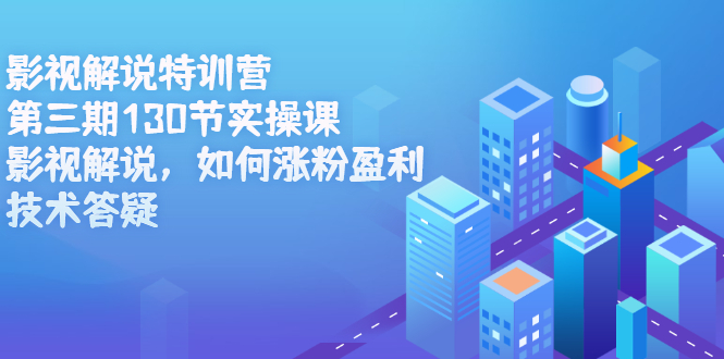 影视解说特训营第三期，130节实操课，影视解说，如何涨粉盈利，技术答疑-云创网