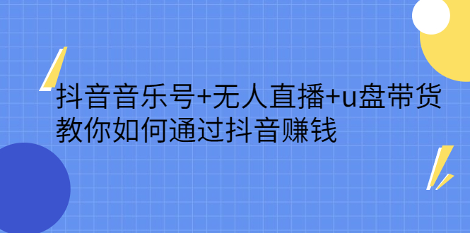 抖音音乐号+无人直播+u盘带货，教你如何通过抖音赚钱-云创网