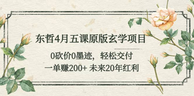 东哲4月五课原版玄学项目：0砍价0墨迹 轻松交付 未来20年红利-云创网