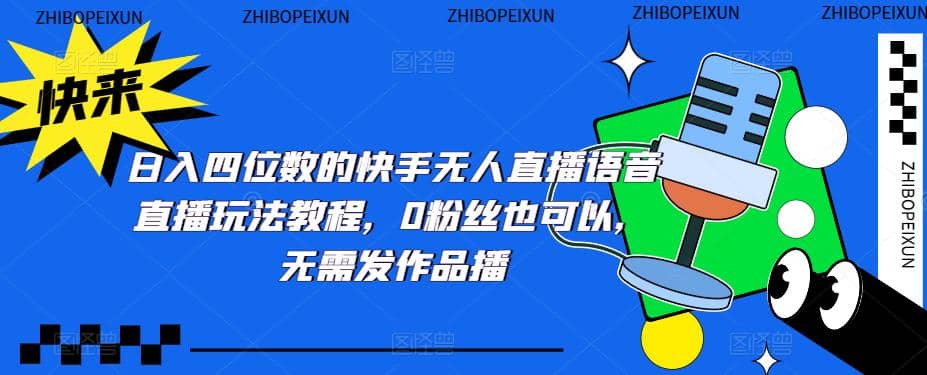 日入四位数的快手无人直播语音直播玩法教程，0粉丝也可以，无需发作品-云创网