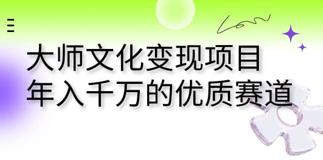 大师文化变现项目 年入千万的优质赛道-云创网