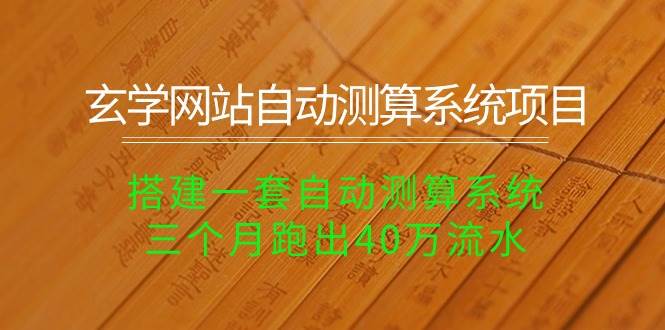 玄学网站自动测算系统项目：搭建一套自动测算系统，三个月跑出40万流水-云创网