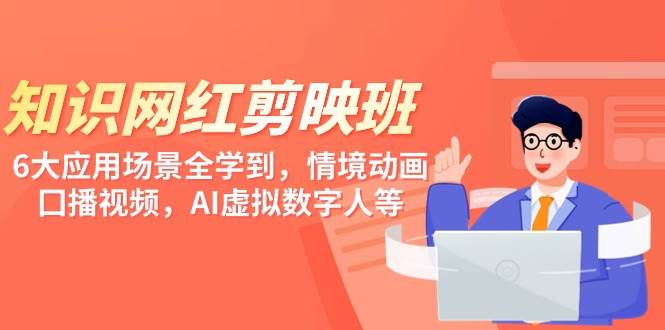 知识 网红剪映班，6大应用 场景全学到，情境动画，囗播视频，AI虚拟数字人-云创网