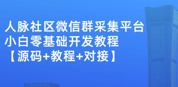 外面卖1000的人脉社区微信群采集平台小白0基础开发教程【源码+教程+对接】-云创网
