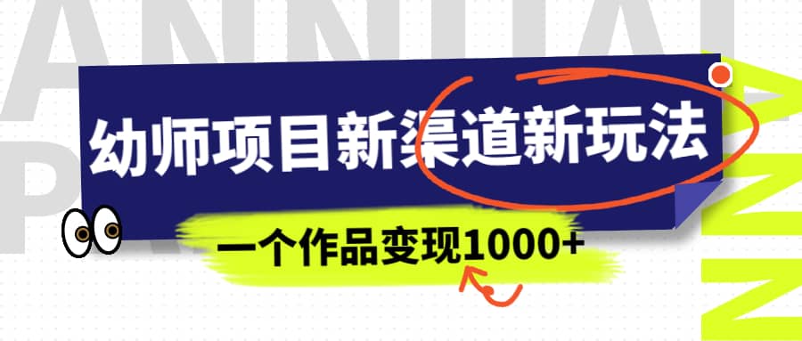 幼师项目新渠道新玩法，一个作品变现1000+，一部手机实现月入过万-云创网