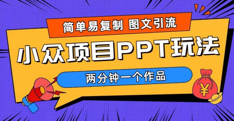 简单易复制 图文引流 两分钟一个作品 月入1W+小众项目PPT玩法 (教程+素材)-云创网