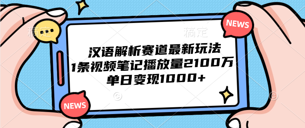 汉语解析赛道最新玩法，1条视频笔记播放量2100万，单日变现1000+-云创网