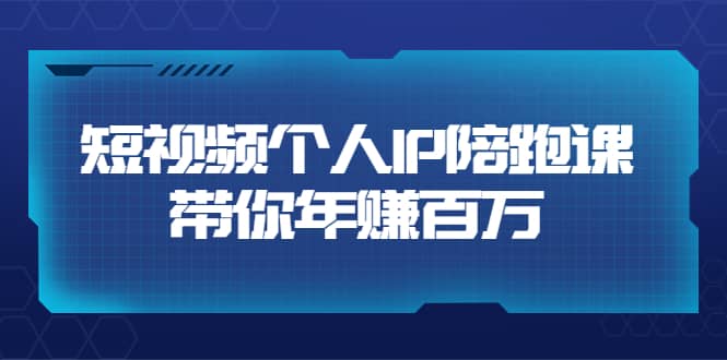 短视频个人IP：年赚百万陪跑课（123节视频课）价值6980元-云创网