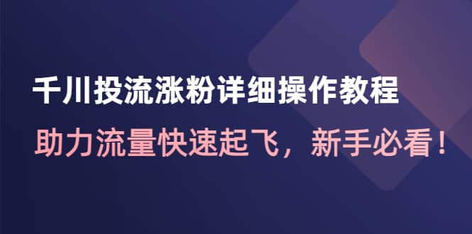千川投流涨粉详细操作教程：助力流量快速起飞，新手必看-云创网