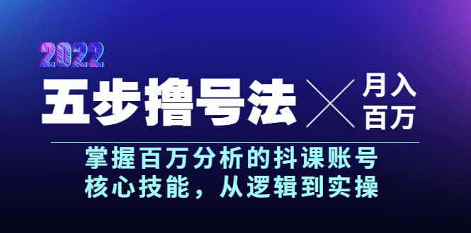 五步撸号法，掌握百万分析的抖课账号核心技能，从逻辑到实操，月入百万级-云创网