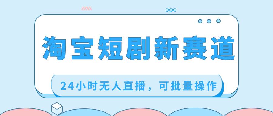 淘宝短剧新赛道，24小时无人直播，可批量操作-云创网