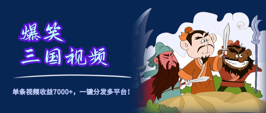 爆笑三国视频，5分钟制作，单条视频收益7000元+，一键分发多平台！-云创网
