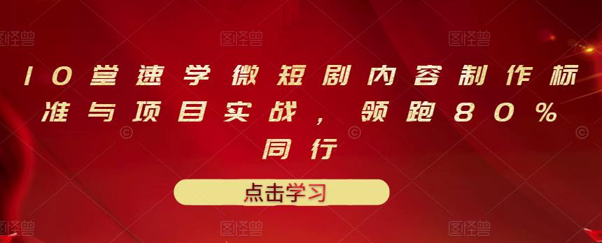 10堂速学微短剧内容制作标准与项目实战，领跑80%同行-云创网