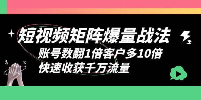 短视频-矩阵爆量战法，账号数翻1倍客户多10倍，快速收获千万流量-云创网