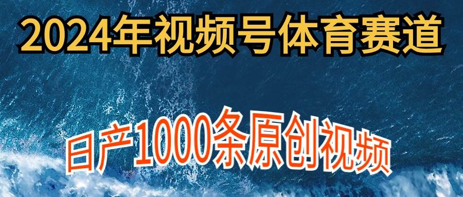 2024年体育赛道视频号，新手轻松操作， 日产1000条原创视频,多账号多撸分成-云创网