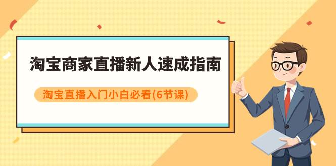 淘宝商家直播新人速成指南，淘宝直播入门小白必看（6节课）-云创网