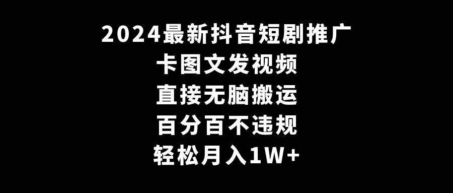 2024最新抖音短剧推广，卡图文发视频 直接无脑搬 百分百不违规 轻松月入1W+-云创网