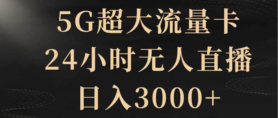5G超大流量卡，24小时无人直播，日入3000+-云创网