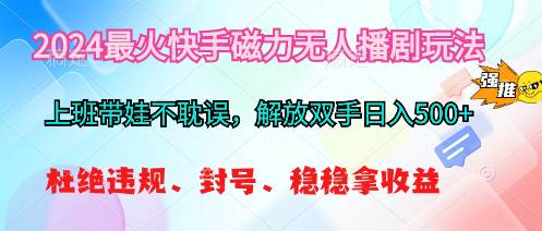 2024最火快手磁力无人播剧玩法，解放双手日入500+-云创网