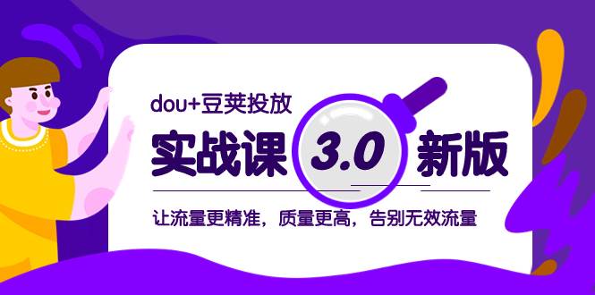 dou+豆荚投放实战课3.0新版，让流量更精准，质量更高，告别无效流量-云创网