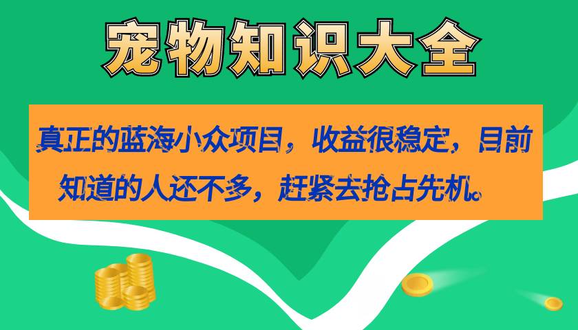 真正的蓝海小众项目，宠物知识大全，收益很稳定（教务+素材）-云创网