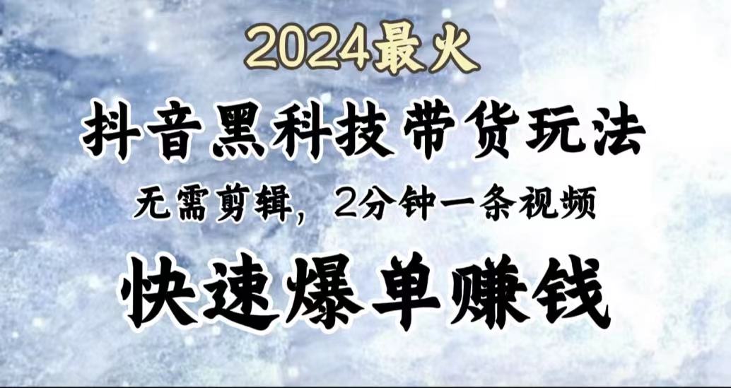 2024最火，抖音黑科技带货玩法，无需剪辑基础，2分钟一条作品，快速爆单-云创网
