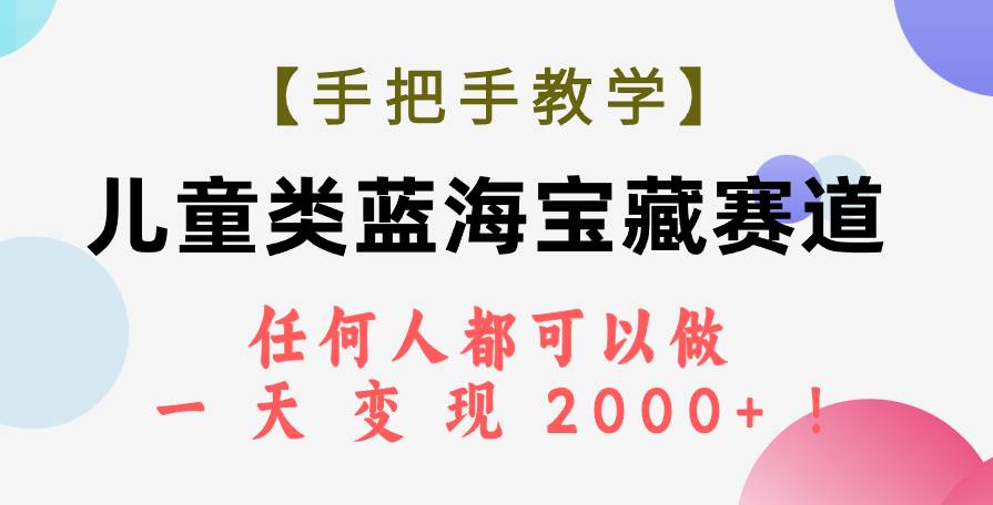 【手把手教学】儿童类蓝海宝藏赛道，任何人都可以做，一天轻松变现2000+！-云创网