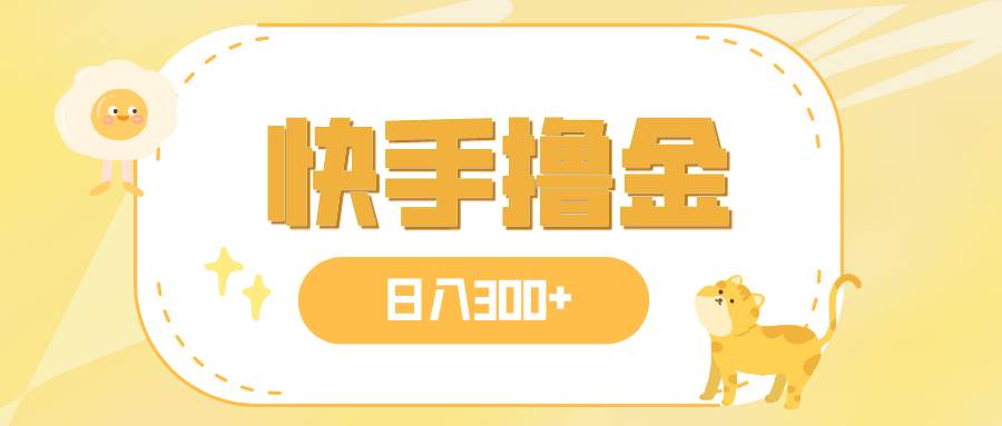 日入300+，快手撸金项目，可矩阵-云创网