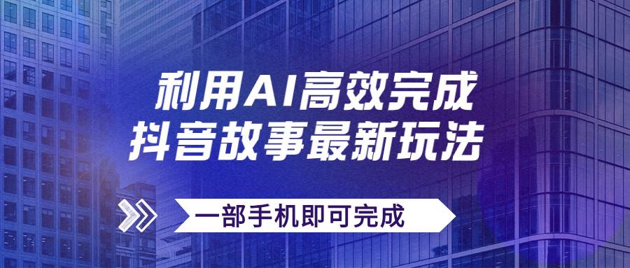 抖音故事最新玩法，通过AI一键生成文案和视频，日收入500+一部手机即可完成-云创网