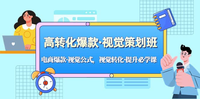 高转化爆款·视觉策划班：电商爆款·视觉公式，视觉转化·提升必学课-云创网