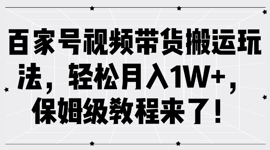 百家号视频带货搬运玩法，轻松月入1W+，保姆级教程来了！-云创网
