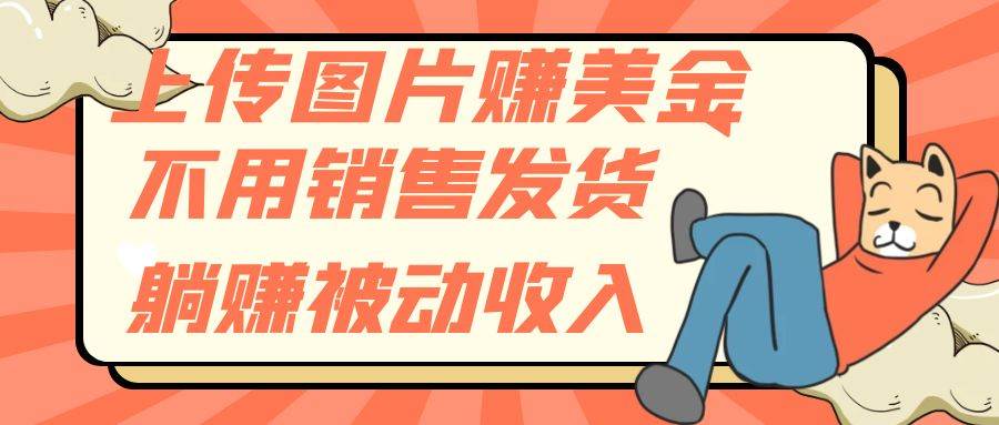上传图片赚美金，不用销售发货躺赚被动收入-云创网