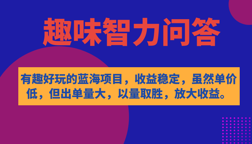 有趣好玩的蓝海项目，趣味智力问答，收益稳定，虽然客单价低，但出单量大-云创网