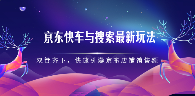 京东快车与搜索最新玩法，四个维度抢占红利，引爆京东平台-云创网