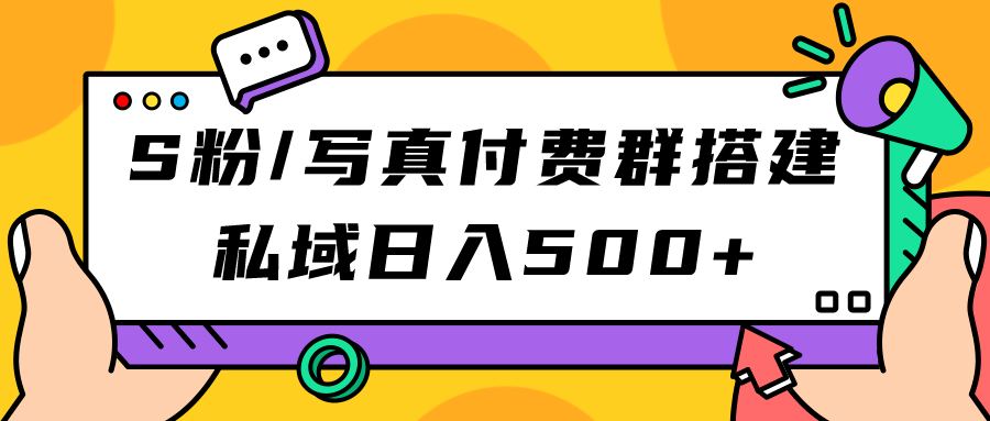S粉/写真付费群搭建：私域日入500+（教程+源码）-云创网
