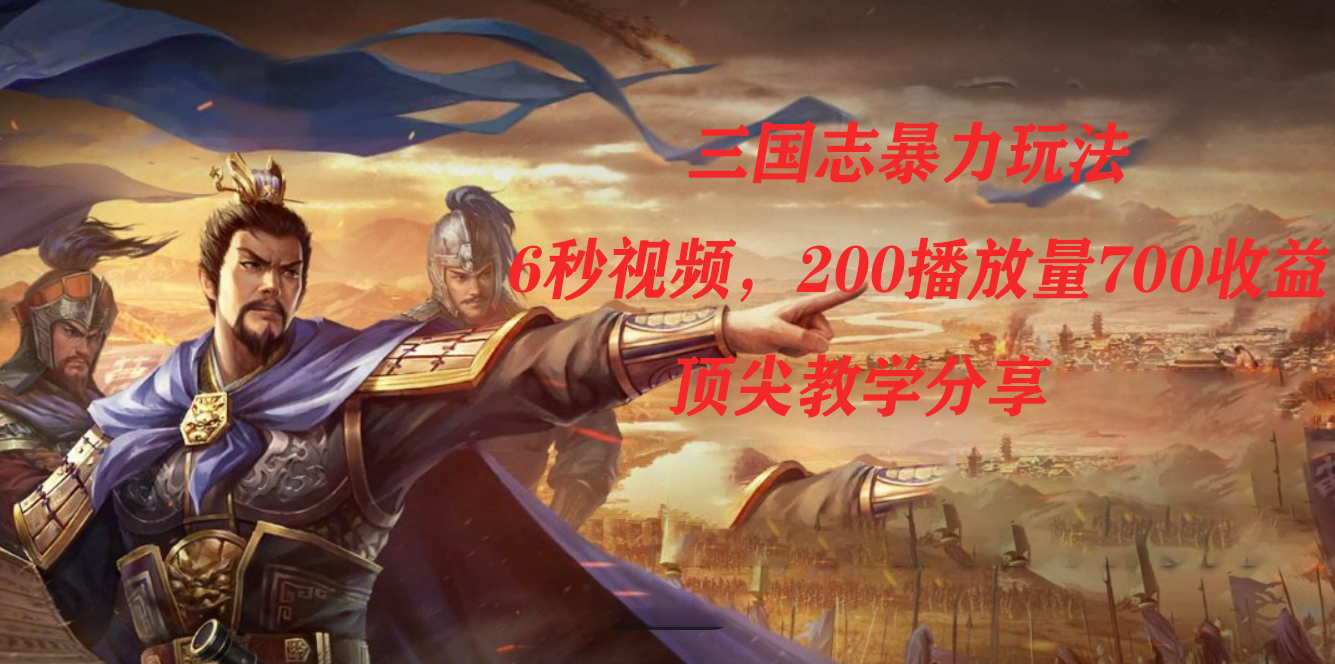 三国志暴力玩法，6秒视频，200播放量700收益，顶尖教学分享-云创网