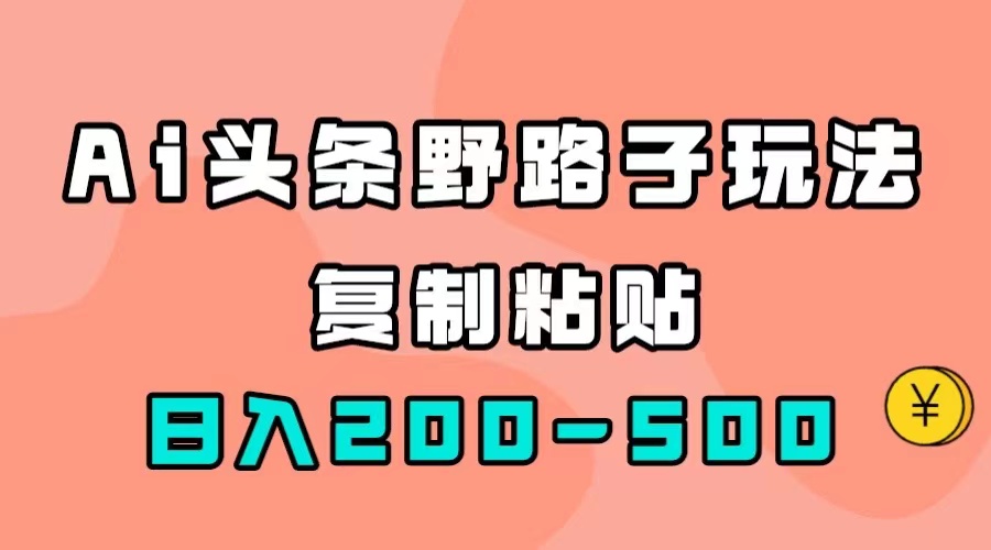 AI头条野路子玩法，只需复制粘贴，日入200-500+-云创网